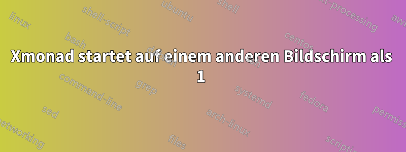 Xmonad startet auf einem anderen Bildschirm als 1