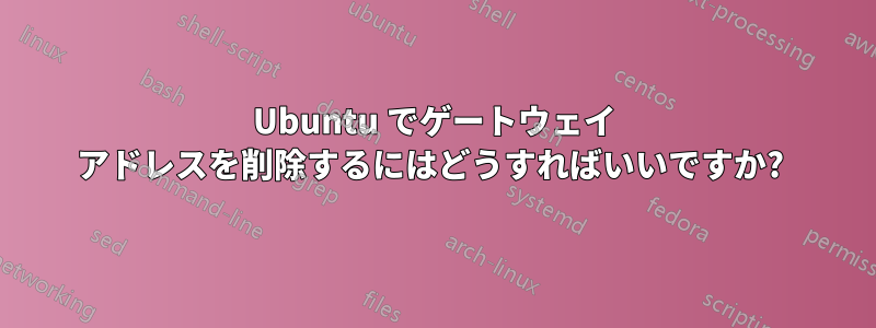 Ubuntu でゲートウェイ アドレスを削除するにはどうすればいいですか? 