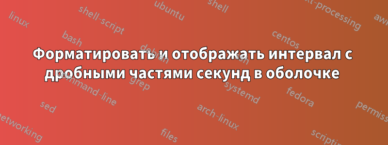 Форматировать и отображать интервал с дробными частями секунд в оболочке