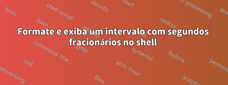 Formate e exiba um intervalo com segundos fracionários no shell