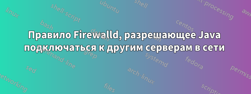 Правило Firewalld, разрешающее Java подключаться к другим серверам в сети