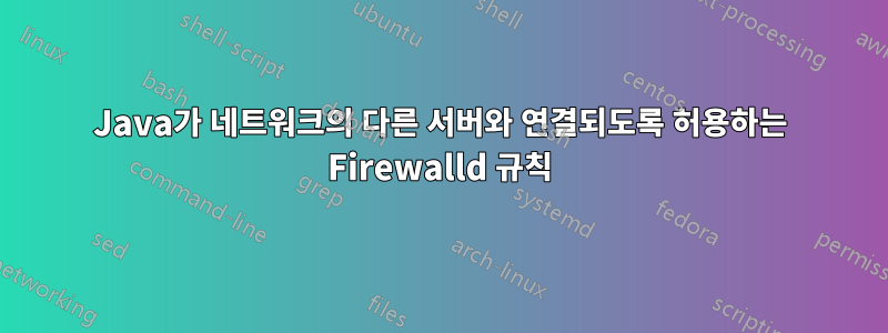 Java가 네트워크의 다른 서버와 연결되도록 허용하는 Firewalld 규칙