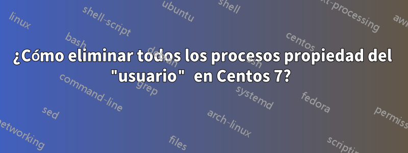 ¿Cómo eliminar todos los procesos propiedad del "usuario" en Centos 7? 