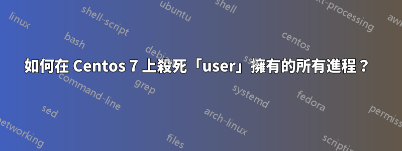 如何在 Centos 7 上殺死「user」擁有的所有進程？ 