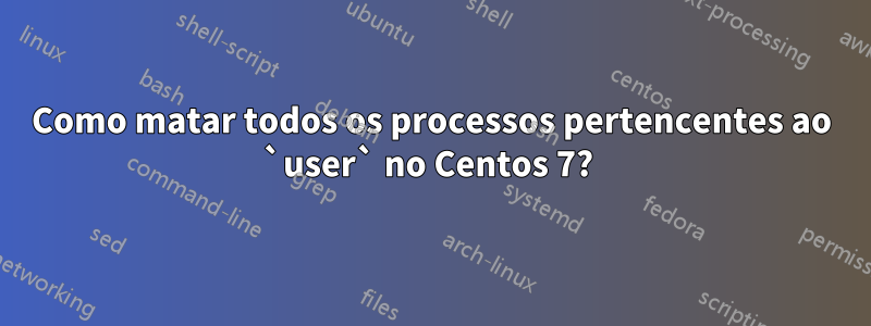 Como matar todos os processos pertencentes ao `user` no Centos 7? 