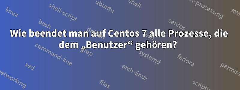 Wie beendet man auf Centos 7 alle Prozesse, die dem „Benutzer“ gehören? 