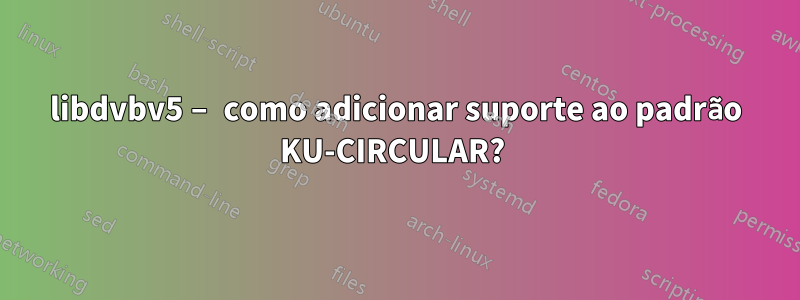 libdvbv5 – como adicionar suporte ao padrão KU-CIRCULAR? 