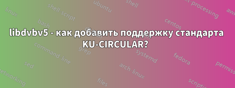 libdvbv5 - как добавить поддержку стандарта KU-CIRCULAR? 