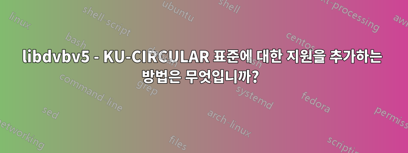 libdvbv5 - KU-CIRCULAR 표준에 대한 지원을 추가하는 방법은 무엇입니까? 