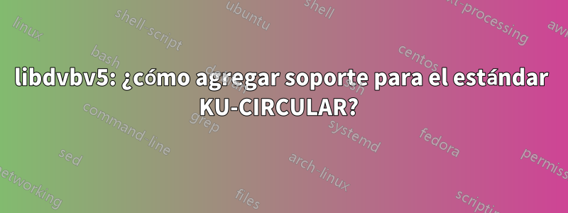 libdvbv5: ¿cómo agregar soporte para el estándar KU-CIRCULAR? 