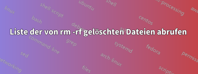 Liste der von rm -rf gelöschten Dateien abrufen