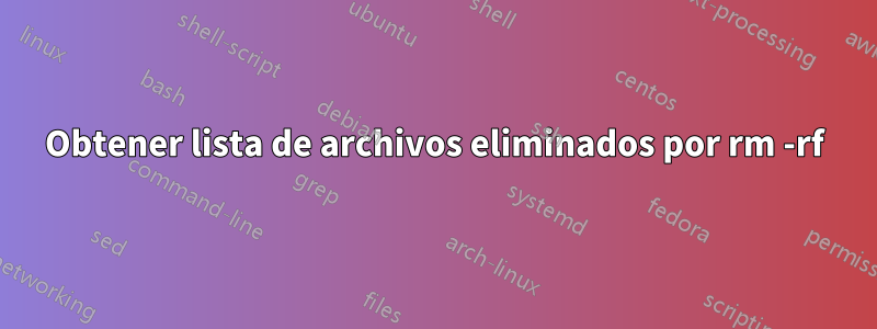 Obtener lista de archivos eliminados por rm -rf