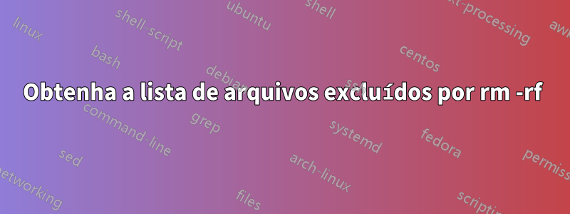 Obtenha a lista de arquivos excluídos por rm -rf