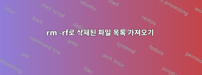rm -rf로 삭제된 파일 목록 가져오기
