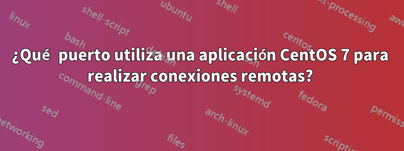 ¿Qué puerto utiliza una aplicación CentOS 7 para realizar conexiones remotas?