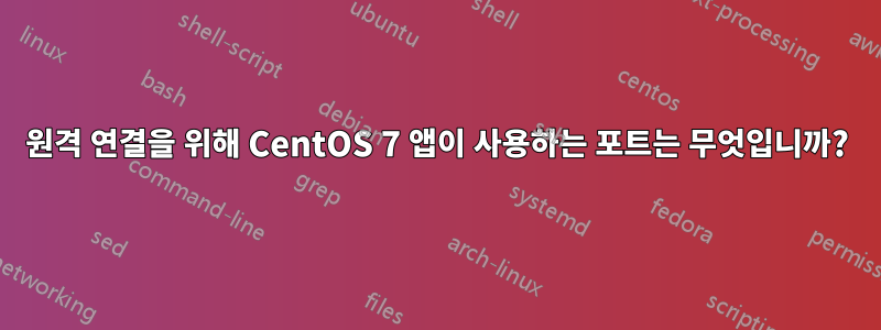 원격 연결을 위해 CentOS 7 앱이 사용하는 포트는 무엇입니까?