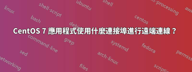 CentOS 7 應用程式使用什麼連接埠進行遠端連線？