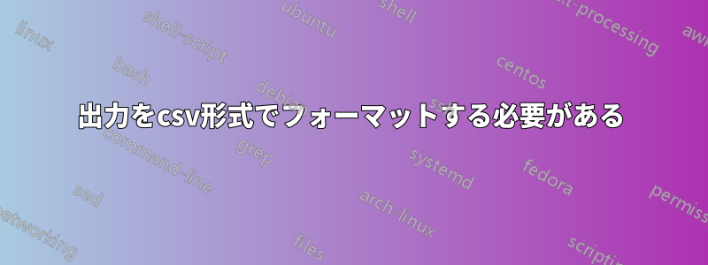 出力をcsv形式でフォーマットする必要がある