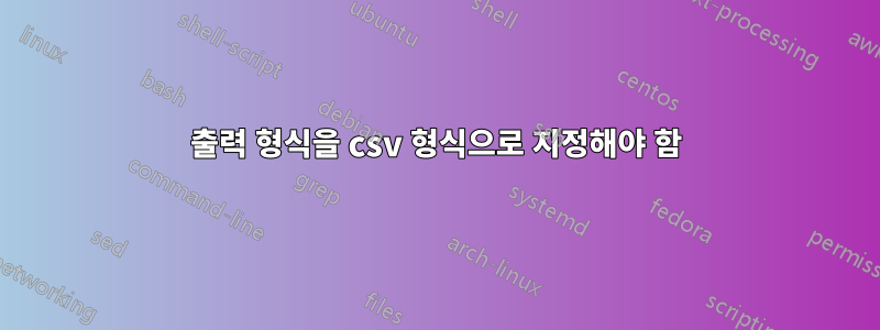 출력 형식을 csv 형식으로 지정해야 함