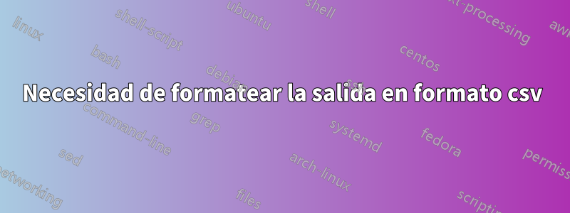 Necesidad de formatear la salida en formato csv