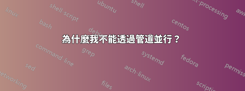 為什麼我不能透過管道並行？