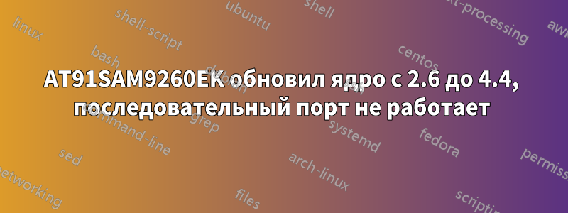 AT91SAM9260EK обновил ядро ​​с 2.6 до 4.4, последовательный порт не работает