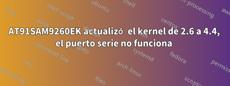 AT91SAM9260EK actualizó el kernel de 2.6 a 4.4, el puerto serie no funciona