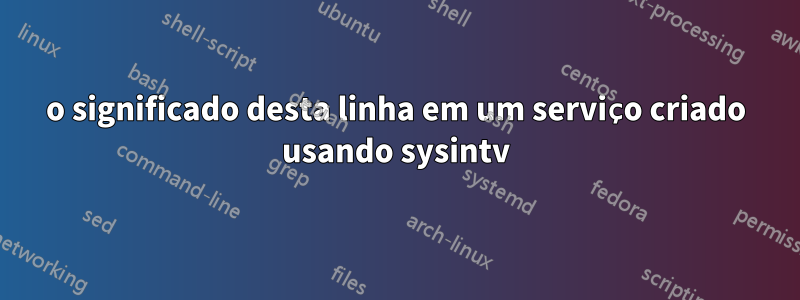 o significado desta linha em um serviço criado usando sysintv