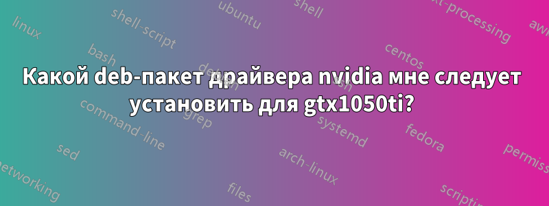 Какой deb-пакет драйвера nvidia мне следует установить для gtx1050ti?
