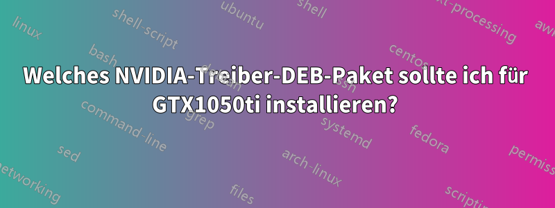 Welches NVIDIA-Treiber-DEB-Paket sollte ich für GTX1050ti installieren?
