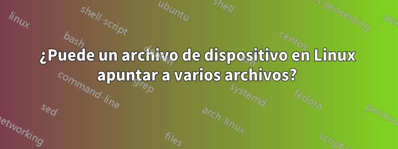 ¿Puede un archivo de dispositivo en Linux apuntar a varios archivos?