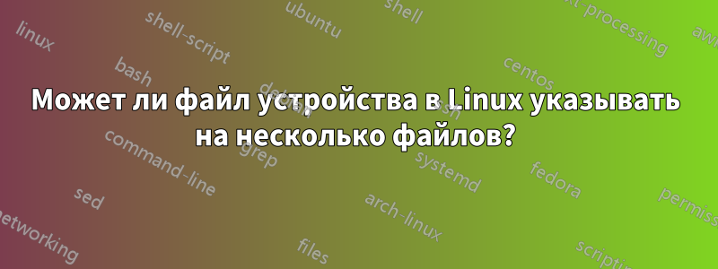 Может ли файл устройства в Linux указывать на несколько файлов?