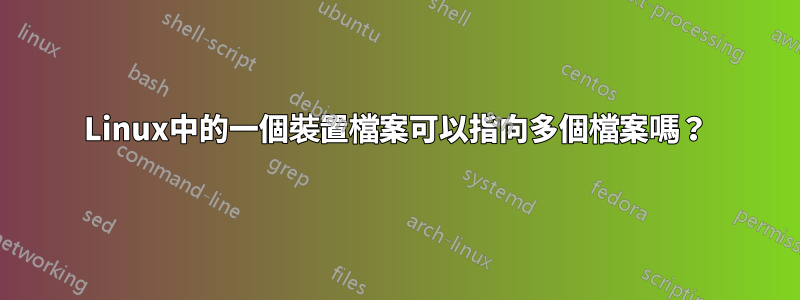 Linux中的一個裝置檔案可以指向多個檔案嗎？