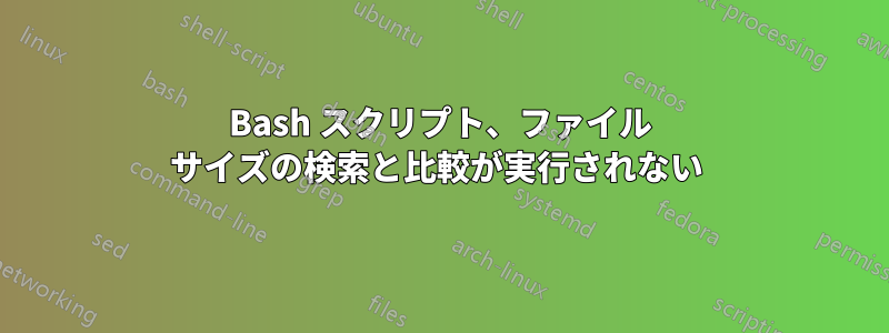 Bash スクリプト、ファイル サイズの検索と比較が実行されない 