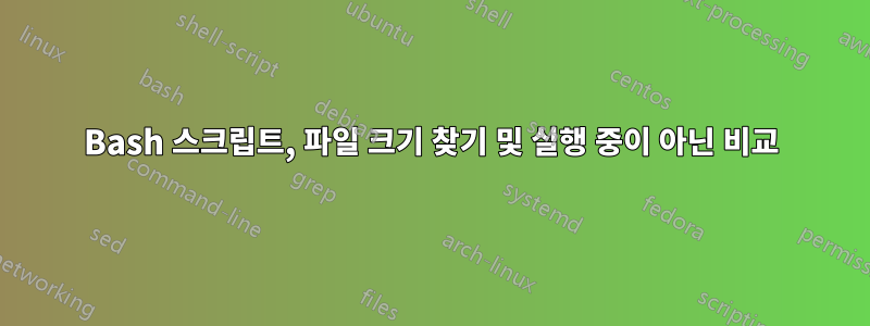 Bash 스크립트, 파일 크기 찾기 및 실행 중이 아닌 비교