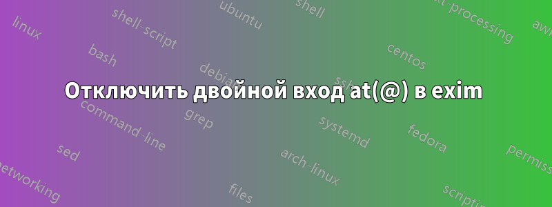 Отключить двойной вход at(@) в exim
