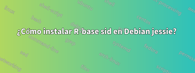 ¿Cómo instalar R-base sid en Debian jessie?