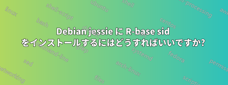 Debian jessie に R-base sid をインストールするにはどうすればいいですか?