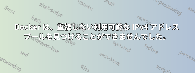 Docker は、重複しない利用可能な IPv4 アドレス プールを見つけることができませんでした。