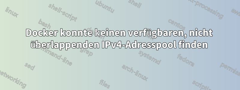 Docker konnte keinen verfügbaren, nicht überlappenden IPv4-Adresspool finden