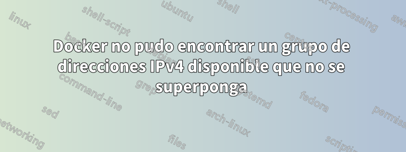 Docker no pudo encontrar un grupo de direcciones IPv4 disponible que no se superponga