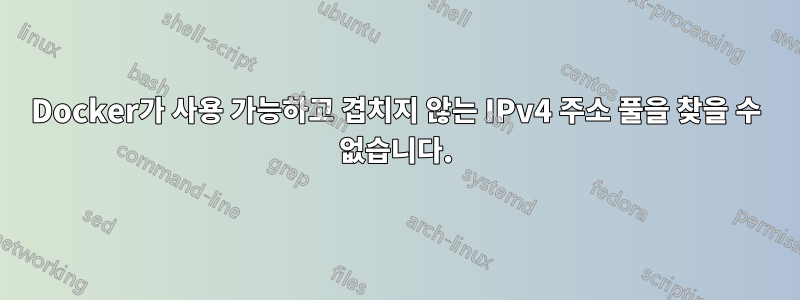 Docker가 사용 가능하고 겹치지 않는 IPv4 주소 풀을 찾을 수 없습니다.