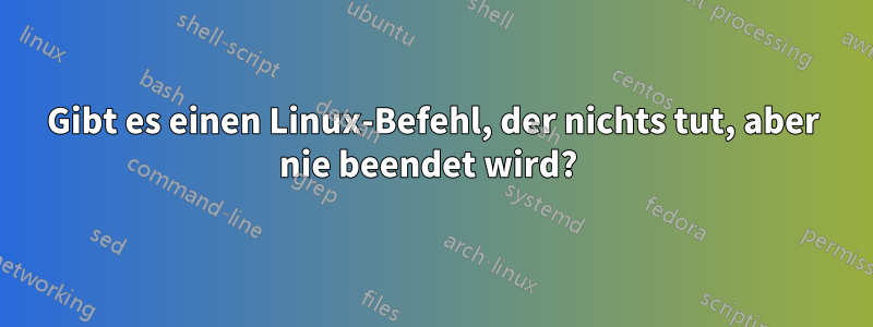 Gibt es einen Linux-Befehl, der nichts tut, aber nie beendet wird? 