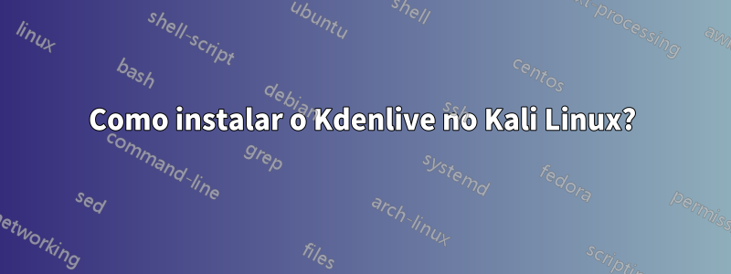 Como instalar o Kdenlive no Kali Linux?