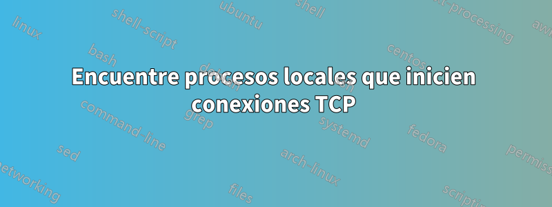 Encuentre procesos locales que inicien conexiones TCP