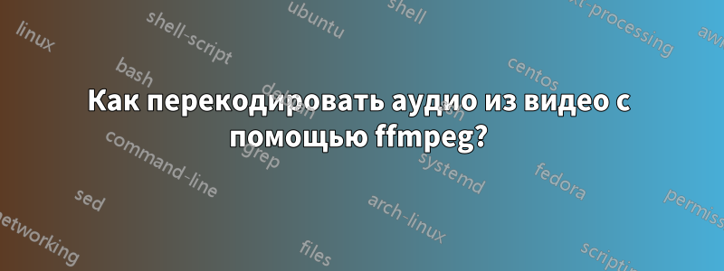 Как перекодировать аудио из видео с помощью ffmpeg?