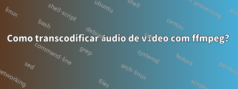Como transcodificar áudio de vídeo com ffmpeg?