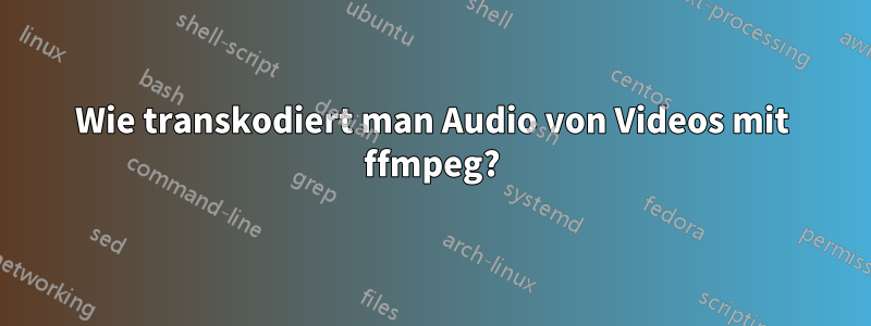 Wie transkodiert man Audio von Videos mit ffmpeg?