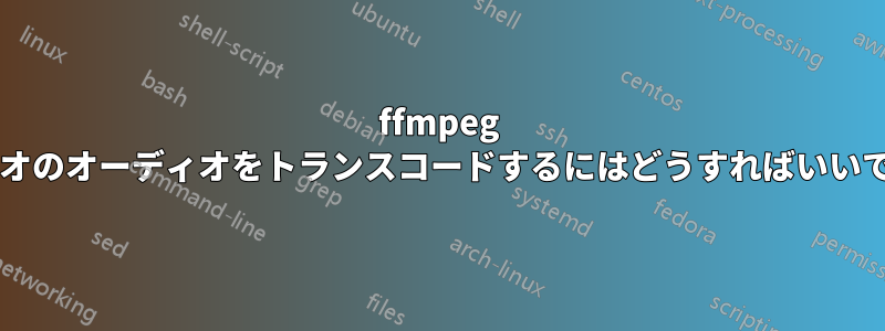 ffmpeg でビデオのオーディオをトランスコードするにはどうすればいいですか?