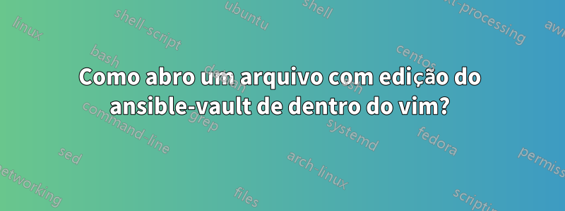 Como abro um arquivo com edição do ansible-vault de dentro do vim?